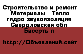 Строительство и ремонт Материалы - Тепло,гидро,звукоизоляция. Свердловская обл.,Бисерть п.